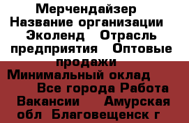 Мерчендайзер › Название организации ­ Эколенд › Отрасль предприятия ­ Оптовые продажи › Минимальный оклад ­ 18 000 - Все города Работа » Вакансии   . Амурская обл.,Благовещенск г.